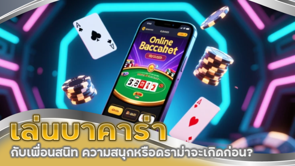 เล่นบาคาร่า sexygame143 กับเพื่อนสนิท ความสนุกหรือดราม่าจะเกิดก่อน?